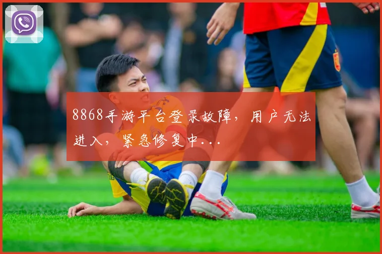 8868手游平台登录故障，用户无法进入，紧急修复中...