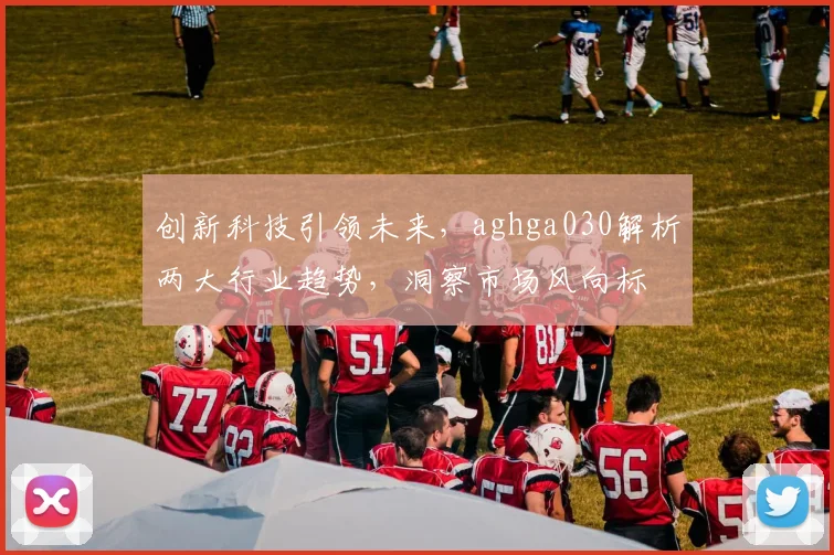创新科技引领未来，aghga030解析两大行业趋势，洞察市场风向标