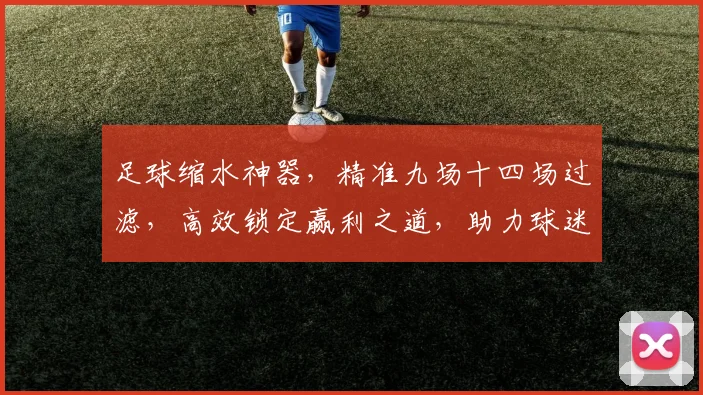 足球缩水神器，精准九场十四场过滤，高效锁定赢利之道，助力球迷盈利，必看攻略
