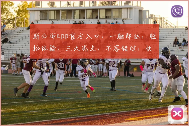 新公海app官方入口，一触即达，轻松体验，三大亮点，不容错过，快来下载