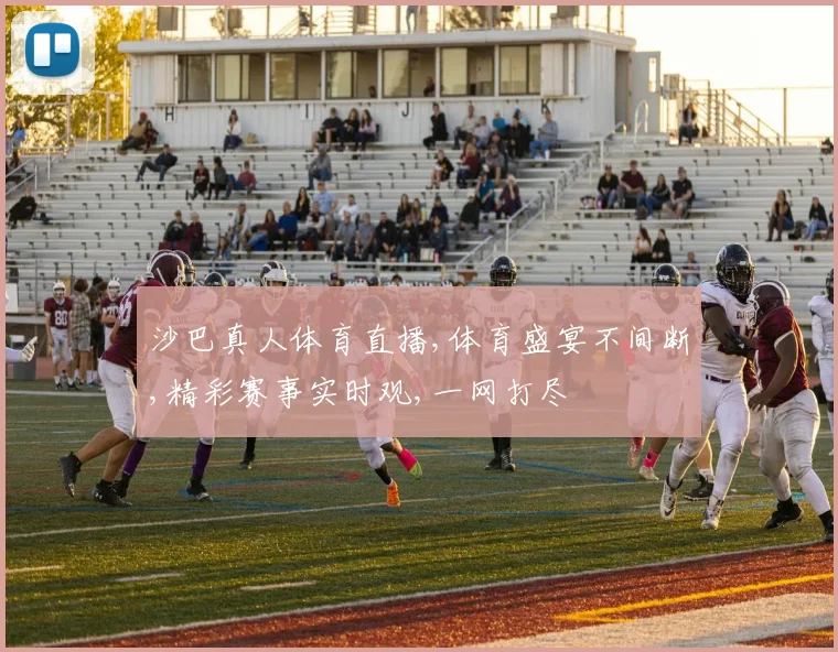 沙巴真人体育直播,体育盛宴不间断,精彩赛事实时观,一网打尽