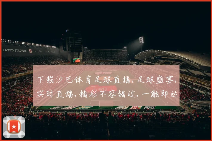 下载沙巴体育足球直播,足球盛宴,实时直播,精彩不容错过,一触即达