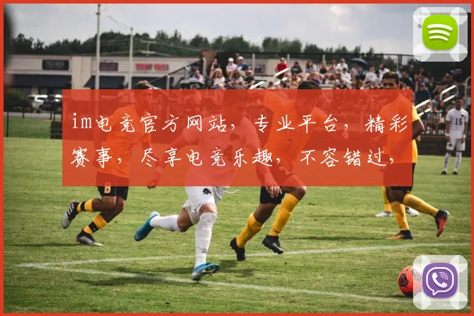 im电竞官方网站，专业平台，精彩赛事，尽享电竞乐趣，不容错过，快来体验